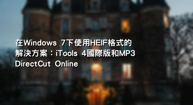 在Windows 7下使用HEIF格式的解決方案：iTools 4國際版和MP3DirectCut Online