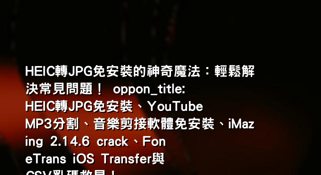 HEIC轉JPG免安裝的神奇魔法：輕鬆解決常見問題！ oppon_title: HEIC轉JPG免安裝、YouTube MP3分割、音樂剪接軟體免安裝、iMazing 2.14.6 crack、FoneTrans iOS Transfer與CSV亂碼救星！