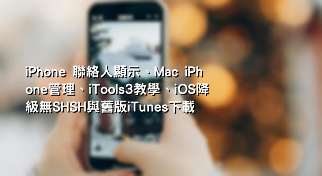 iPhone 聯絡人顯示、Mac iPhone管理、iTools3教學、iOS降級無SHSH與舊版iTunes下載