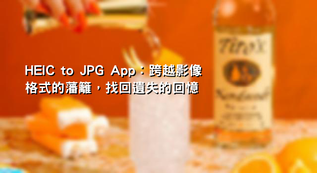 HEIC to JPG App：跨越影像格式的藩籬，找回遺失的回憶