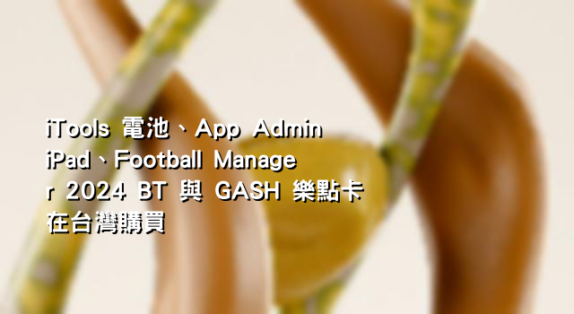 iTools 電池、App Admin iPad、Football Manager 2024 BT 與 GASH 樂點卡在台灣購買