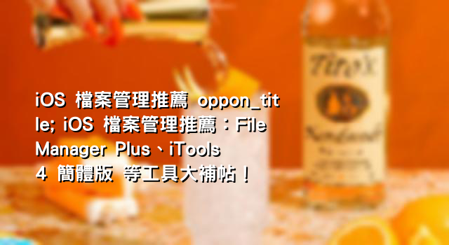 iOS 檔案管理推薦 oppon_title; iOS 檔案管理推薦：File Manager Plus、iTools 4 簡體版 等工具大補帖！