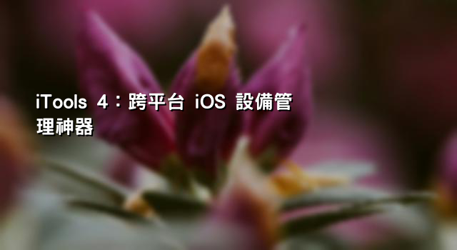 iTools 4：跨平台 iOS 設備管理神器