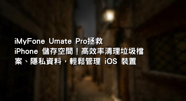 iMyFone Umate Pro拯救 iPhone 儲存空間！高效率清理垃圾檔案、隱私資料，輕鬆管理 iOS 裝置