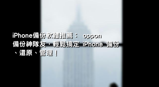 iPhone備份軟體推薦： oppon 備份神隊友，輕鬆搞定 iPhone 備份、還原、管理！