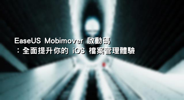 EaseUS Mobimover 啟動碼：全面提升你的 iOS 檔案管理體驗
