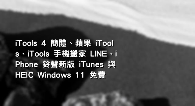 iTools 4 簡體、蘋果 iTools、iTools 手機搬家 LINE、iPhone 鈴聲新版 iTunes 與 HEIC Windows 11 免費