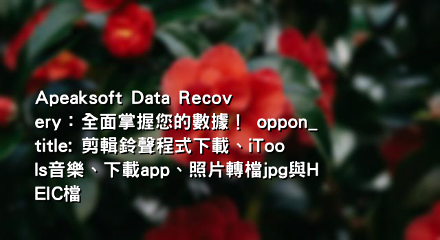 Apeaksoft Data Recovery：全面掌握您的數據！ oppon_title: 剪輯鈴聲程式下載、iTools音樂、下載app、照片轉檔jpg與HEIC檔
