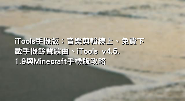 iTools手機版：音樂剪輯線上、免費下載手機鈴聲歌曲、iTools v4.5.1.9與Minecraft手機版攻略