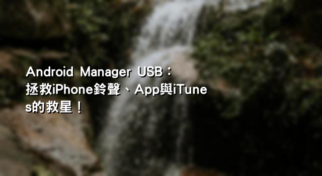 Android Manager USB：拯救iPhone鈴聲、App與iTunes的救星！