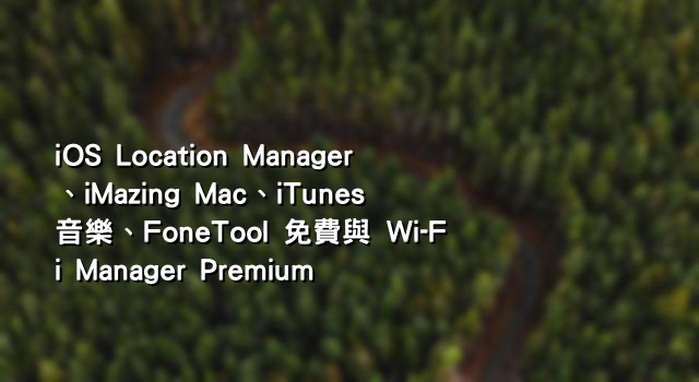 iOS Location Manager、iMazing Mac、iTunes 音樂、FoneTool 免費與 Wi-Fi Manager Premium