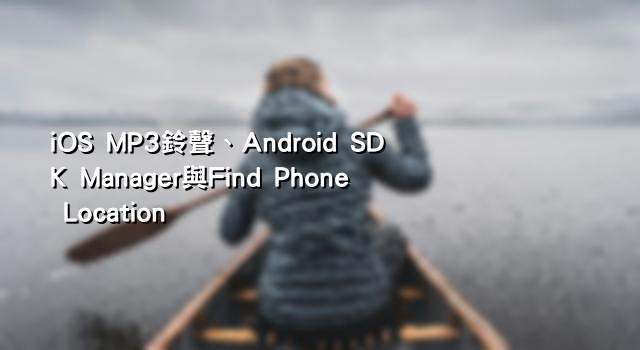 iOS MP3鈴聲、Android SDK Manager與Find Phone Location