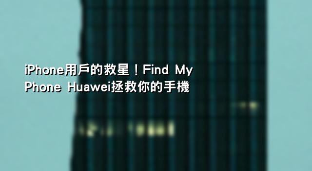 iPhone用戶的救星！Find My Phone Huawei拯救你的手機