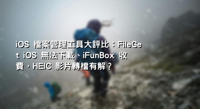 iOS 檔案管理工具大評比：FileGet iOS 無法下載、iFunBox 收費，HEIC 影片轉檔有解？