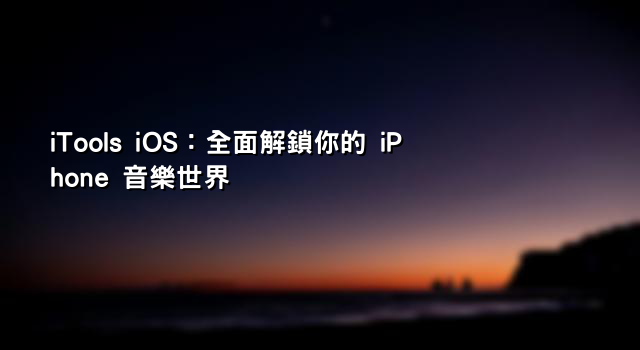 iTools iOS：全面解鎖你的 iPhone 音樂世界