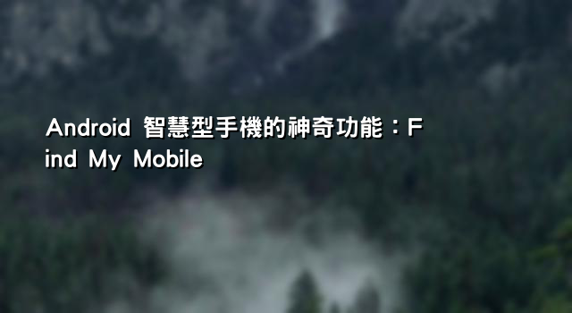 Android 智慧型手機的神奇功能：Find My Mobile