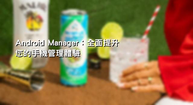 Android Manager：全面提升您的手機管理體驗