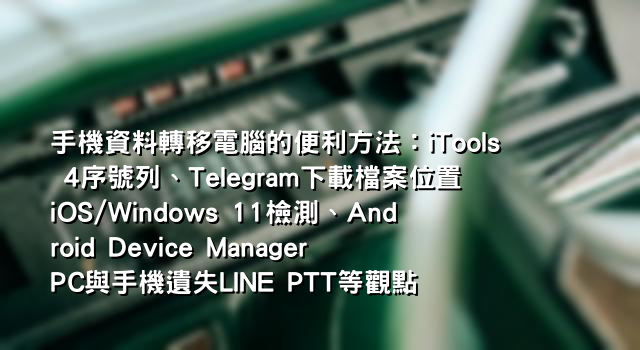 手機資料轉移電腦的便利方法：iTools 4序號列、Telegram下載檔案位置iOS/Windows 11檢測、Android Device Manager PC與手機遺失LINE PTT等觀點