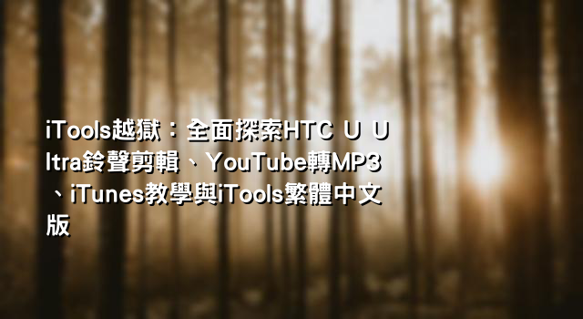 iTools越獄：全面探索HTC U Ultra鈴聲剪輯、YouTube轉MP3、iTunes教學與iTools繁體中文版