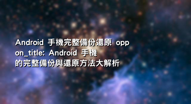 Android 手機完整備份還原 oppon_title: Android 手機的完整備份與還原方法大解析