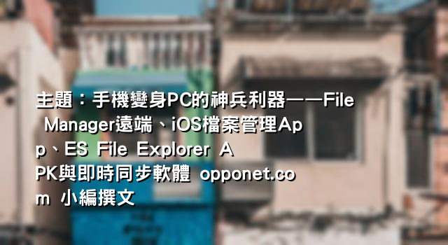 主題：手機變身PC的神兵利器——File Manager遠端、iOS檔案管理App、ES File Explorer APK與即時同步軟體 opponet.com 小編撰文