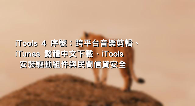 iTools 4 序號：跨平台音樂剪輯、iTunes 繁體中文下載、iTools 安裝驅動組件與民間信貸安全
